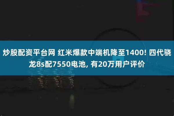 炒股配资平台网 红米爆款中端机降至1400! 四代骁龙8s配7550电池, 有20万用户评价