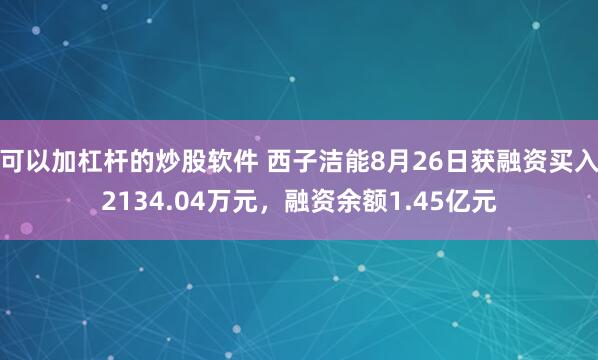 可以加杠杆的炒股软件 西子洁能8月26日获融资买入2134.04万元，融资余额1.45亿元