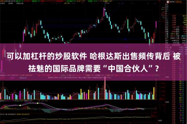 可以加杠杆的炒股软件 哈根达斯出售频传背后 被祛魅的国际品牌需要“中国合伙人”？