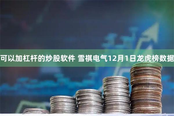 可以加杠杆的炒股软件 雪祺电气12月1日龙虎榜数据