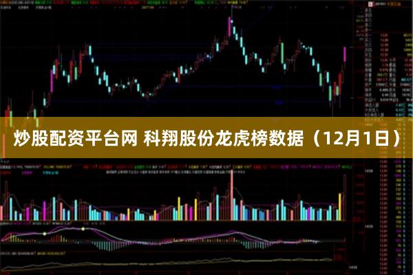 炒股配资平台网 科翔股份龙虎榜数据（12月1日）