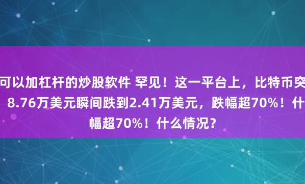 可以加杠杆的炒股软件 罕见！这一平台上，比特币突发闪崩：8.76万美元瞬间跌到2.41万美元，跌幅超70%！什么情况？