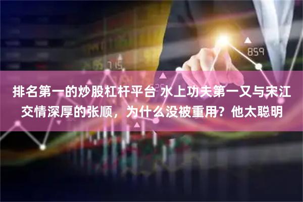 排名第一的炒股杠杆平台 水上功夫第一又与宋江交情深厚的张顺，为什么没被重用？他太聪明